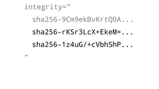 integrity=”
sha256-9Cm9ekBvKrtQ0A...
sha256-rKSr3LcX+EkeM=...
sha256-1z4uG/+cVbhShP...
“ sha384-RqG7UC/QK2TVRa...
sha512-AODL7idgffQeNs...
”
 