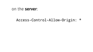 on the server:
Access-Control-Allow-Origin: *
 