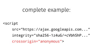 <script
src=”https://ajax.googleapis.com...”
integrity=”sha256-1z4uG/+cVbhShP...”
crossorigin=”anonymous”>
complete example:
 