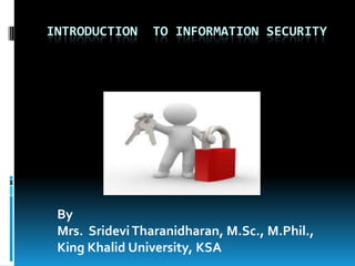 INTRODUCTION

TO INFORMATION SECURITY

By
Mrs. Sridevi Tharanidharan, M.Sc., M.Phil.,
King Khalid University, KSA

 