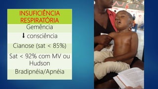 INSUFICIÊNCIA
RESPIRATÓRIA
Gemência
⬇ consciência
Cianose (sat < 85%)
Sat < 92% com MV ou
Hudson
Bradipnéia/Apnéia
 