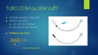 TUBO COM ou SEM cuff?
 HISTORICAMENTE: SEM CUFF
 NOVOS ESTUDOS:
 com cuff não é danoso
 usar sempre que possível
 FORMULA de COLE:
IDADE + 4
4
(com cuff, reduzir 0,5)
 