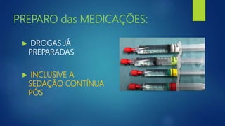 PREPARO das MEDICAÇÕES:
 DROGAS JÁ
PREPARADAS
 INCLUSIVE A
SEDAÇÃO CONTÍNUA
PÓS
 