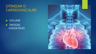 OTIMIZAR O
CARDIOVASCULAR:
 VOLUME
 DROGAS
VASOATIVAS
 