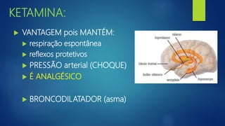 KETAMINA:
 VANTAGEM pois MANTÉM:
 respiração espontânea
 reflexos protetivos
 PRESSÃO arterial (CHOQUE)
 É ANALGÉSICO
 BRONCODILATADOR (asma)
 