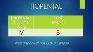 TIOPENTAL
THIOPENTAX
fr 500 mg
ou 1 g
DOSE
(mg/kg)
IV 3
Não disponível nos EUA e Canadá
 