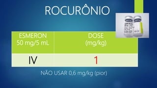 ROCURÔNIO
ESMERON
50 mg/5 mL
DOSE
(mg/kg)
IV 1
NÃO USAR 0,6 mg/kg (pior)
 