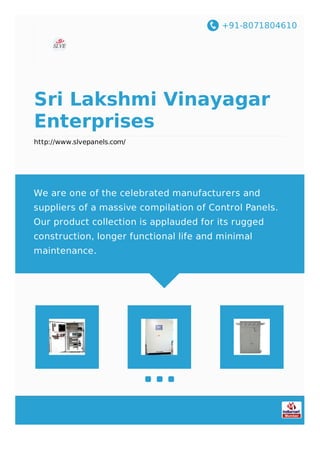 +91-8071804610
Sri Lakshmi Vinayagar
Enterprises
http://www.slvepanels.com/
We are one of the celebrated manufacturers and
suppliers of a massive compilation of Control Panels.
Our product collection is applauded for its rugged
construction, longer functional life and minimal
maintenance.
 