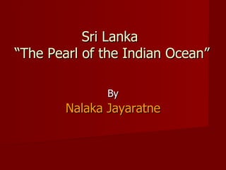 Sri Lanka  “The Pearl of the Indian Ocean” By Nalaka Jayaratne 