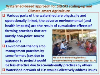 Watershed-based approach for SRI-SCI scaling-up and
Climate-smart Agriculture
 Various parts of the watershed are physica...