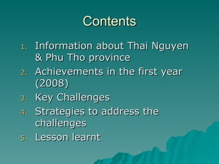 Contents <ul><li>Information about Thai Nguyen & Phu Tho province </li></ul><ul><li>Achievements in the first year (2008) ...