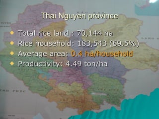 Thai Nguyen province <ul><li>Total rice land  : 70,144 ha </li></ul><ul><li>Rice household: 183,543 (69.5%) </li></ul><ul>...