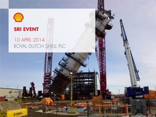 1Copyright of Royal Dutch Shell plc 10 April, 2014
SRI EVENT
10 APRIL 2014
ROYAL DUTCH SHELL PLC
Quest construction, 2013
 