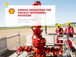 1Copyright of Royal Dutch Shell plc May 11, 2016
ANNUAL ROUNDTABLE FOR
SOCIALLY RESPONSIBLE
INVESTORS
ROYAL DUTCH SHELL PLC
MAY 11, 2016
 