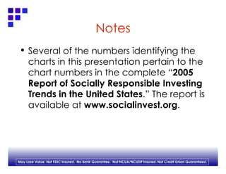 Notes Several of the numbers identifying the charts in this presentation pertain to the chart numbers in the complete “ 2005 Report of Socially Responsible Investing Trends in the United States .” The report is available at  www.socialinvest.org . 