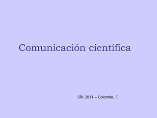 Comunicación científica



            SRI 2011 – Colombo, F.
 