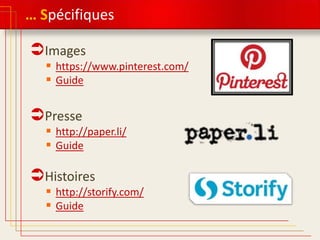 … Spécifiques

Images

 https://www.pinterest.com/
 Guide

Presse

 http://paper.li/
 Guide

Histoires

 http://storify.com/
 Guide

 