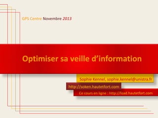 GPS Centre Novembre 2013

Optimiser sa veille d’information
Sophie Kennel, sophie.kennel@unistra.fr
http://soken.hautetfort.com
Ce cours en ligne : http://foad.hautetfort.com

 