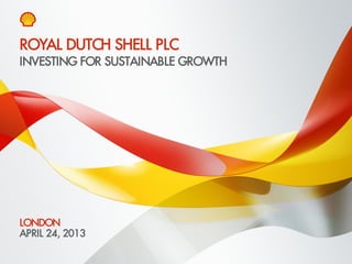 Copyright of Royal Dutch Shell plc April 24, 2013 1
INVESTING FOR SUSTAINABLE GROWTH
LONDON
APRIL 24, 2013
ROYAL DUTCH SHELL PLC
 