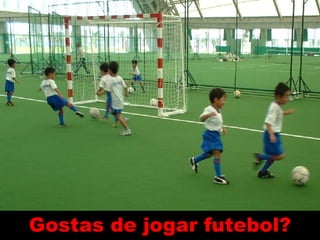 Gostas de jogar futebol? 