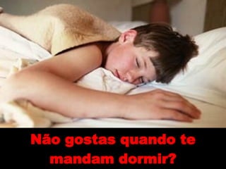 Não gostas quando te mandam dormir? 