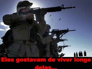 Eles gostavam de viver longe delas… 