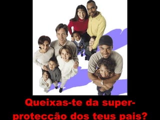 Queixas-te da super-protecção dos teus pais? 