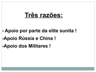 Três razões:
- Apoio por parte da elite sunita !
-Apoio Rússia e China !
-Apoio dos Militares !
 