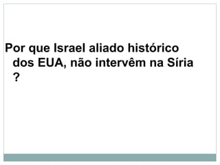 Por que Israel aliado histórico
dos EUA, não intervêm na Síria
?
 
