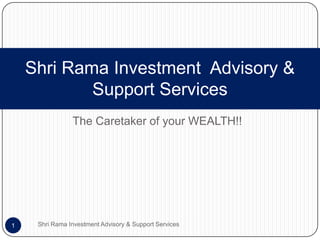 The Caretaker of your WEALTH!! Shri Rama Investment  Advisory & Support Services Shri Rama Investment Advisory & Support Services 1 