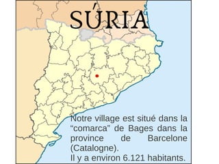 SÚRIA

Notre village est situé dans la
“comarca” de Bages dans la
province
de
Barcelone
(Catalogne).
Il y a environ 6.121 habitants.

 