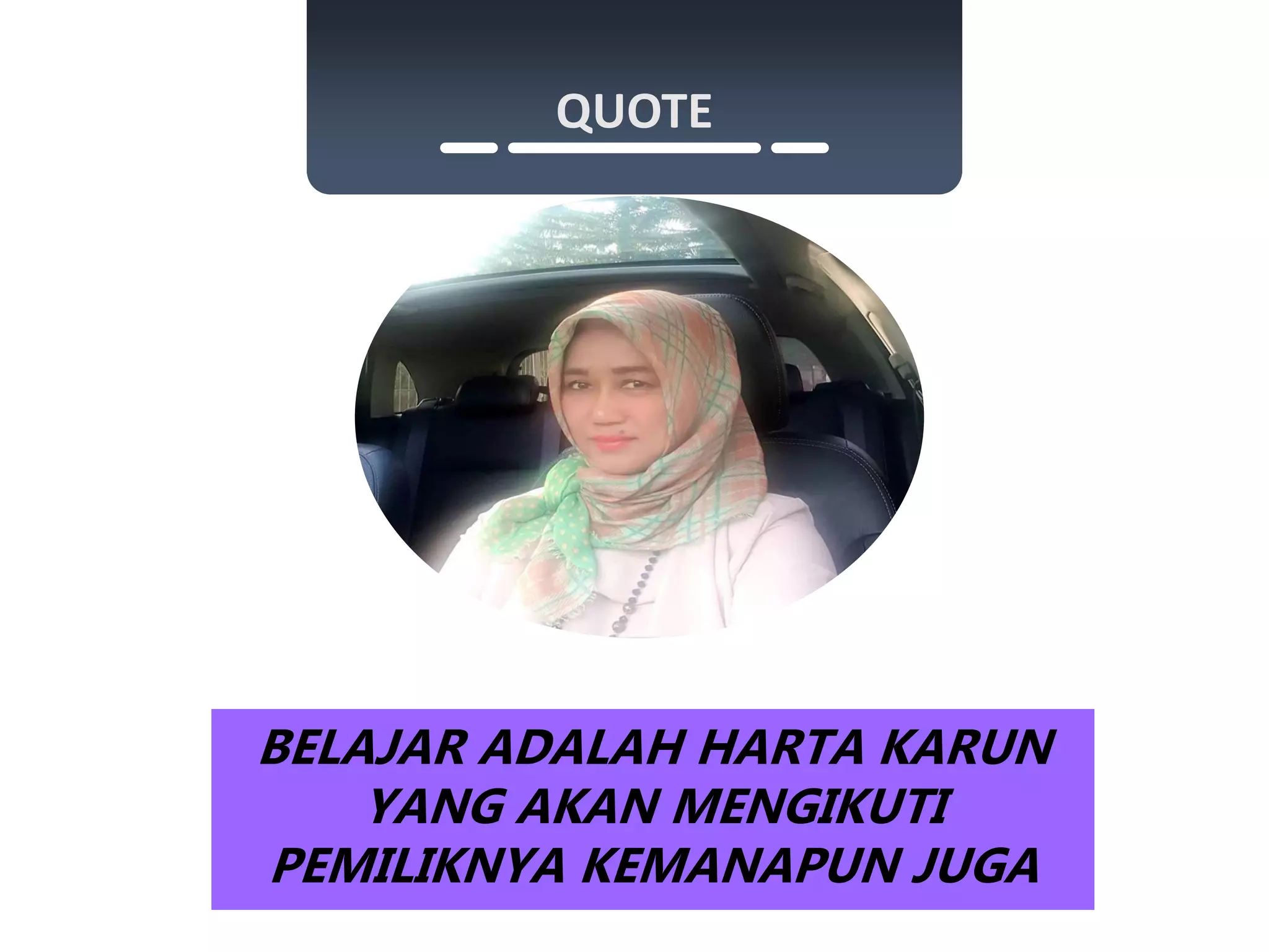 “ ”
QUOTE
BELAJAR ADALAH HARTA KARUN
YANG AKAN MENGIKUTI
PEMILIKNYA KEMANAPUN JUGA
 