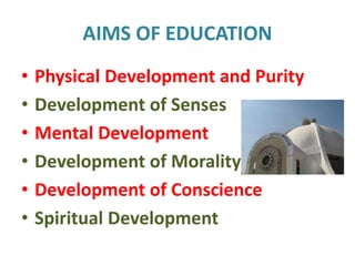 AIMS OF EDUCATION
• Physical Development and Purity
• Development of Senses
• Mental Development
• Development of Morality
• Development of Conscience
• Spiritual Development
 