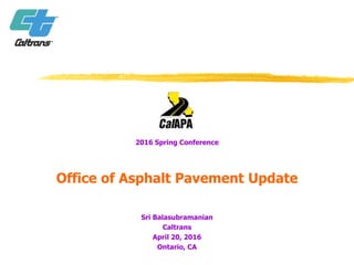 2016 Spring Conference
Office of Asphalt Pavement Update
Sri Balasubramanian
Caltrans
April 20, 2016
Ontario, CA
 