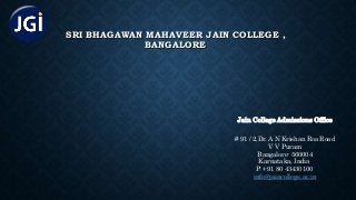 SRI BHAGAWAN MAHAVEER JAIN COLLEGE ,
BANGALORE
Jain College Admissions Office
# 91 / 2,Dr. A N Krishan Roa Road
V V Puram
Bangalore- 560004
Karnataka, India
P: +91 80 43430100
info@jaincollege.ac.in
 