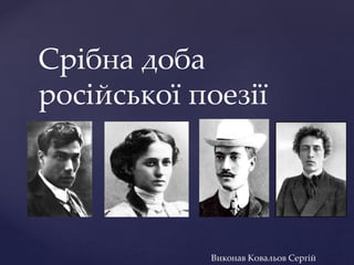 {
Срібна доба
російської поезії
Виконав Ковальов Сергій
 