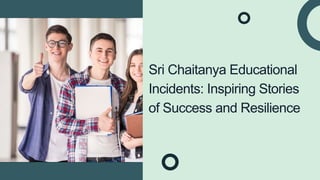Sri Chaitanya Educational
Incidents: Inspiring Stories
of Success and Resilience
 
