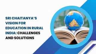 SRI CHAITANYA’S
VISION FOR
EDUCATION IN RURAL
INDIA: CHALLENGES
AND SOLUTIONS
 
