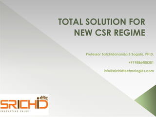 TOTAL SOLUTION FOR
NEW CSR REGIME
Professor Satchidananda S Sogala, PH.D.
+919886408381
info@srichidtechnologies.com
 