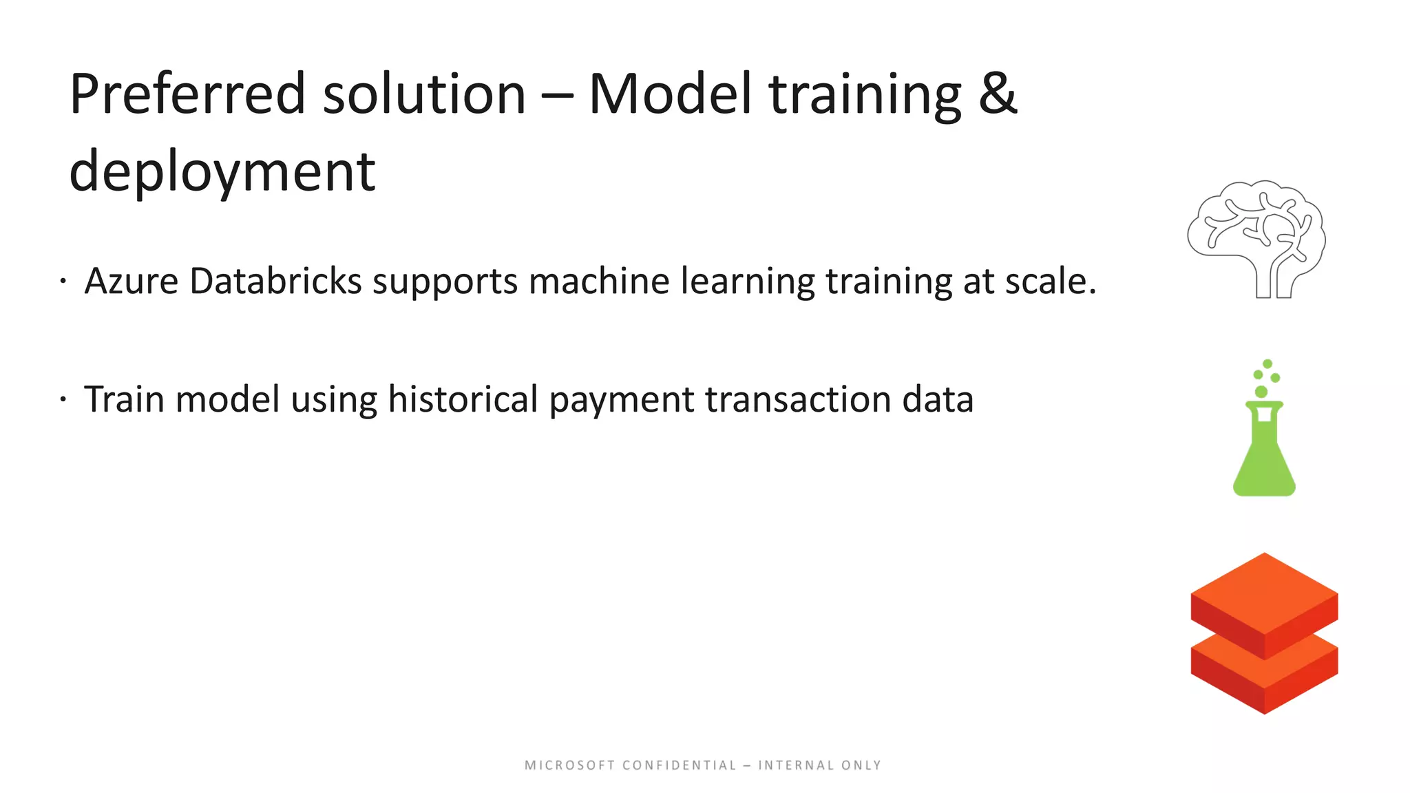 Preferred solution – Model training & deployment ž Azure Databricks supports machine learning training at scale. ž Train model using historical payment transaction data 