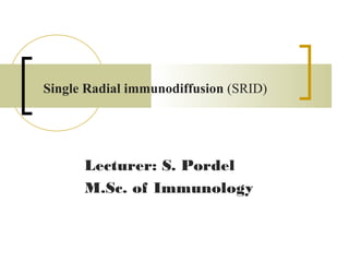 Single Radial immunodiffusion (SRID) 
Lecturer: S. Pordel
M.Sc. of Immunology
 