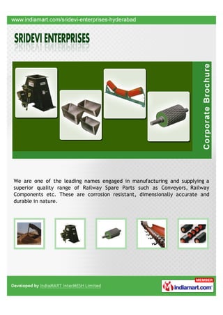 We are one of the leading names engaged in manufacturing and supplying a
superior quality range of Railway Spare Parts such as Conveyors, Railway
Components etc. These are corrosion resistant, dimensionally accurate and
durable in nature.
 