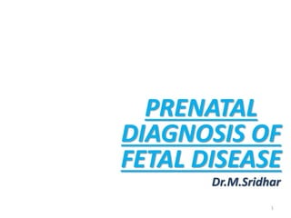 PRENATAL 
DIAGNOSIS OF 
FETAL DISEASE 
Dr.M.Sridhar 
1 
 