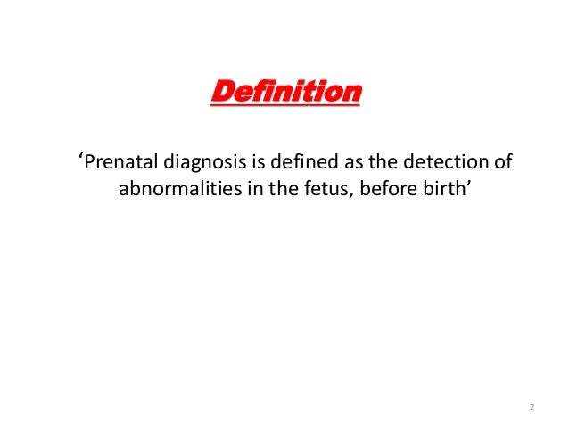 Definition  âPrenatal diagnosis is defined as the detection of  abnormalities in the fetus, before birthâ  2   