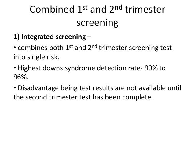 Combined 1st and 2nd trimester  screening  1) Integrated screening â  â¢ combines both 1st and 2nd trimester screening test...