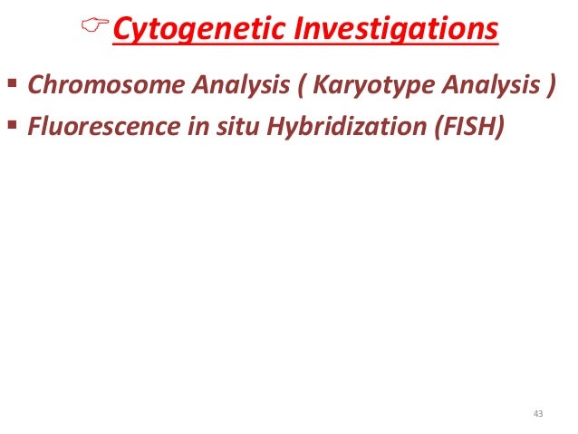 ïCytogenetic Investigations  ï§ Chromosome Analysis ( Karyotype Analysis )  ï§ Fluorescence in situ Hybridization (FISH)  43   
