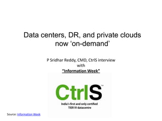 Data centers, DR, and private clouds now ‘on-demand’  P Sridhar Reddy, CMD, CtrlS interview with “Information Week” Source: Information Week 