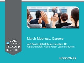 March Madness: Careers
Jeff Davis High School, Houston TX
Alpa Sridharan, Halee Porter, Janine McCollin
 