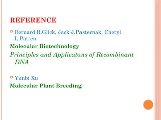 REFERENCE
 Bernard R.Glick, Jack J.Pasternak, Cheryl
L.Patten
Molecular Biotechnology
Principles and Applicatons of Recombinant
DNA
 Yunbi Xu
Molecular Plant Breeding
 