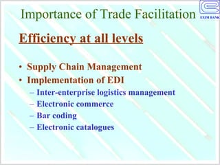 Importance of Trade Facilitation Efficiency at all levels Supply Chain Management Implementation of EDI Inter-enterprise logistics management Electronic commerce Bar coding Electronic catalogues 